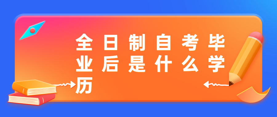 全日制自考毕业后是什么学历?发什么文凭?