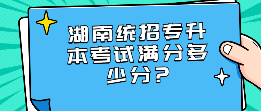 湖南统招专升本考试满分多少分?