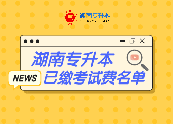 2021年湖南第一师范学院专升本已缴纳考试费学生名单公示