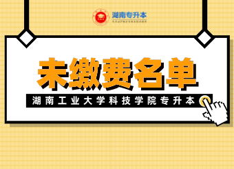 湖南工业大学科技学院专升本未缴费放弃考试资格学生名单