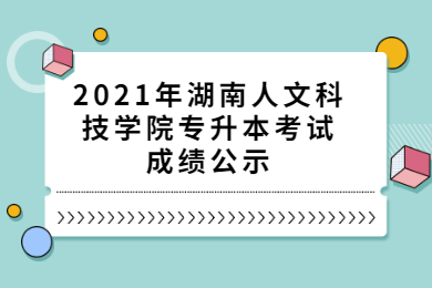 2021年湖南人文科技学院专升本考试成绩公示