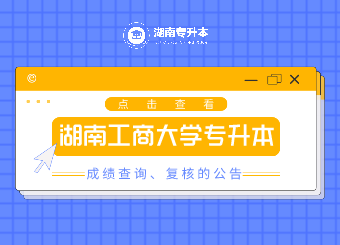 2021年湖南工商大学专升本成绩查询、复核的公告