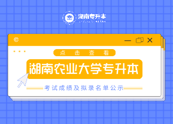 2021年湖南农业大学专升本考试成绩及拟录名单公示