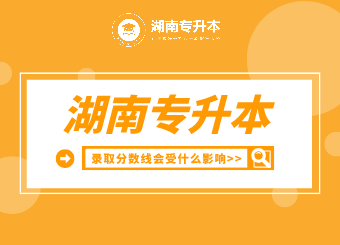 湖南专升本录取分数线会受什么影响？