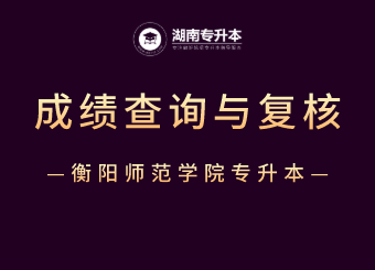 2021年衡阳师范学院专升本成绩查询与复核的公告