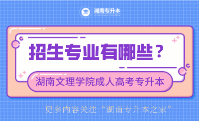 湖南文理学院成人高考专升本招生专业有哪些？