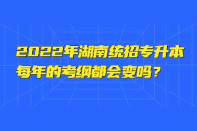 2022年湖南统招专升本每年的考纲都会变吗？