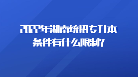 2022年湖南统招专升本条件有什么限制