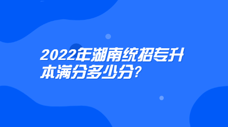 2022年湖南统招专升本满分多少分