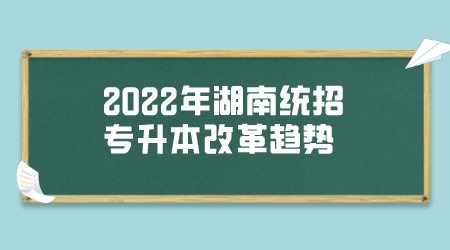 2022年湖南统招专升本改革趋势分析