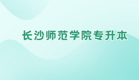 长沙师范学院专升本报名条件