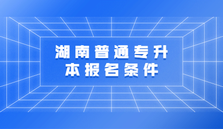 湖南普通专升本报名条件