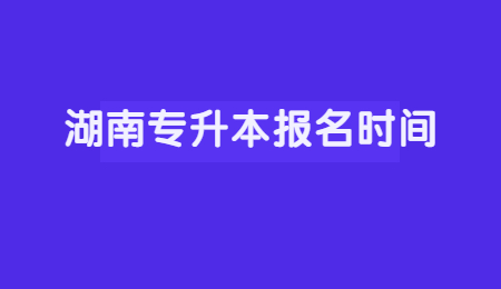 湖南专升本报名时间