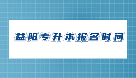 益阳专升本报名时间