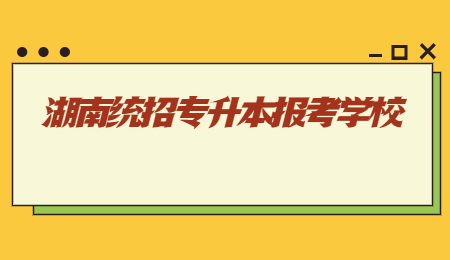 湖南统招专升本报考学校