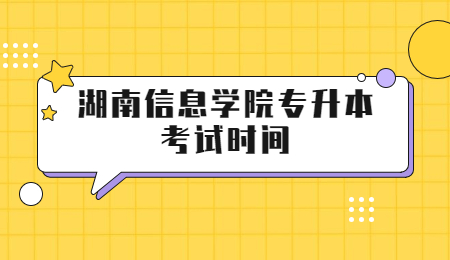 湖南信息学院专升本考试时间