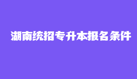 湖南统招专升本报名条件