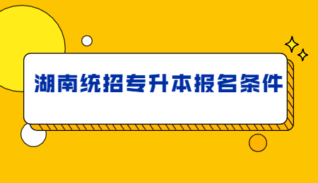 湖南统招专升本报名条件