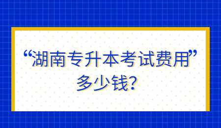 湖南专升本考试费用