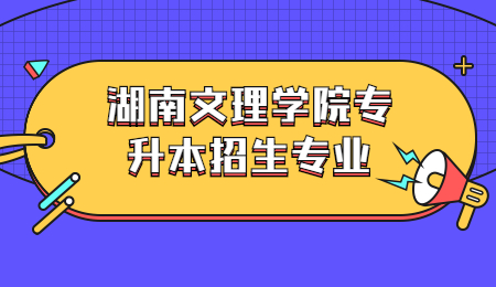 湖南文理学院专升本招生专业