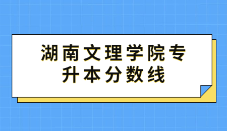 湖南文理学院专升本分数线