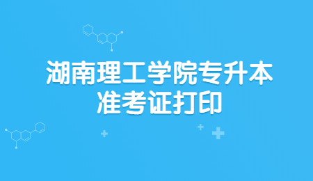 湖南理工学院专升本准考证打印