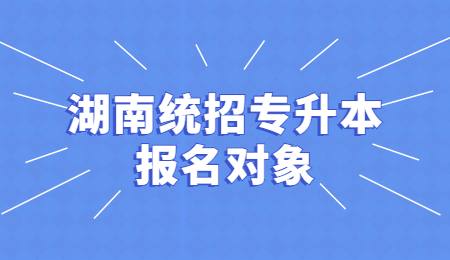 湖南统招专升本报名对象