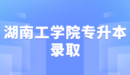 湖南工学院专升本录取