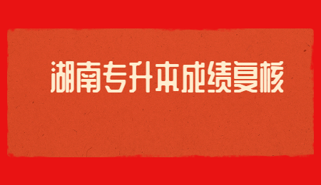 湖南专升本成绩复核