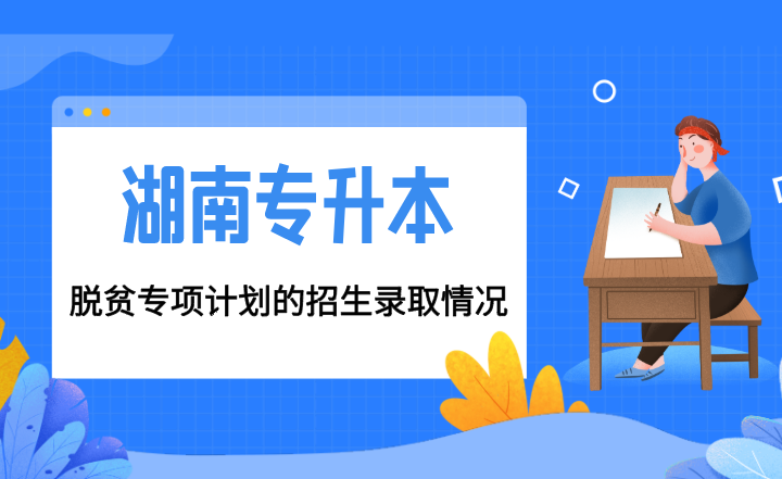 湖南专升本脱贫专项计划的招生录取情况