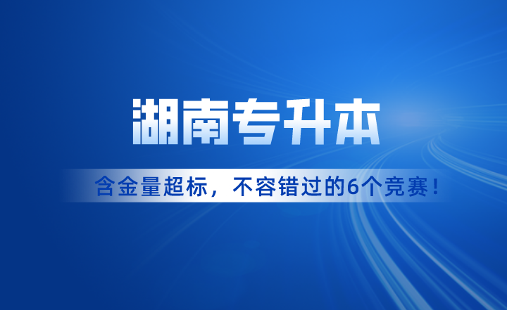 含金量超标！湖南专升本考试不容错过的6个竞赛！