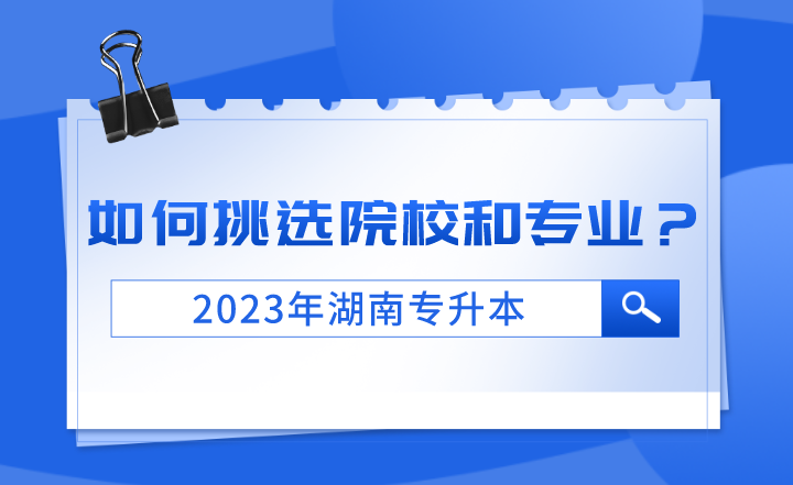 2023年湖南专升本如何挑选院校和专业？