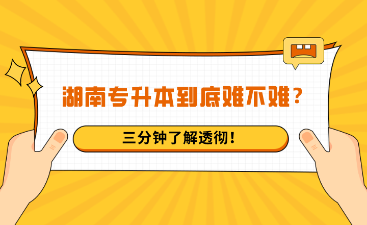 湖南专升本到底难不难？三分钟了解透彻！