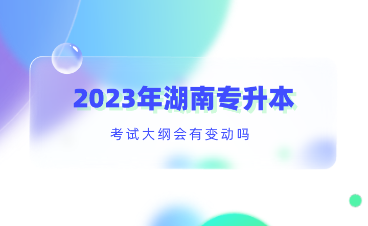 2023年湖南专升本考试大纲会有变动吗？