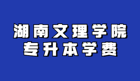 湖南文理学院专升本学费