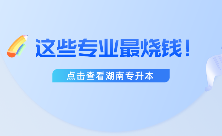 湖南专升本这些专业最烧钱！