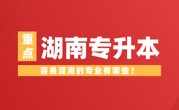 湖南专升本容易混淆的专业有哪些？