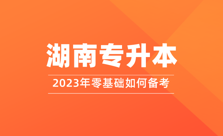 零基础如何备考2023年湖南专升本？