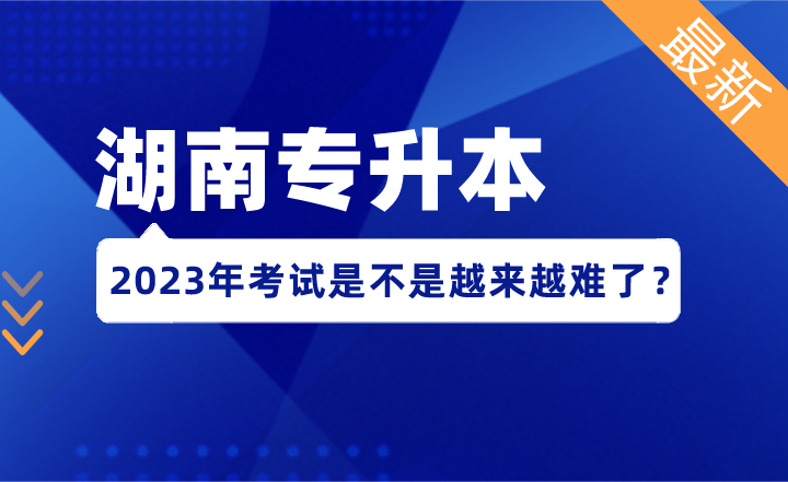 2023年湖南专升本考试，是不是越来越难了？