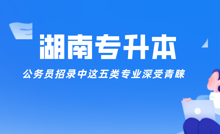 公务员招录中这五类湖南专升本专业深受青睐