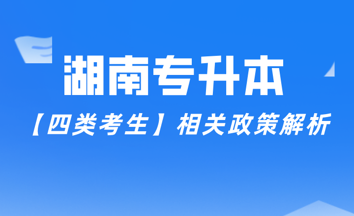 湖南专升本【四类考生】相关政策解析