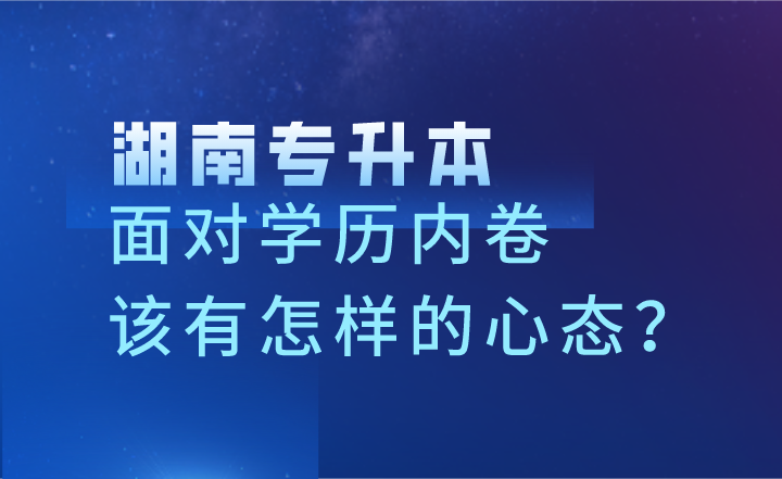 面对学历内卷，湖南专升本考生该有怎样的心态？