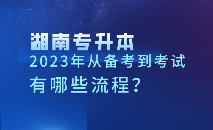 2023年湖南专升本从备考到考试，有哪些流程？
