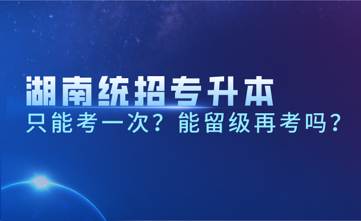 湖南统招专升本只能考一次？能留级再考吗？