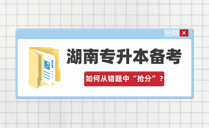 湖南专升本备考，如何从错题中“抢分”？