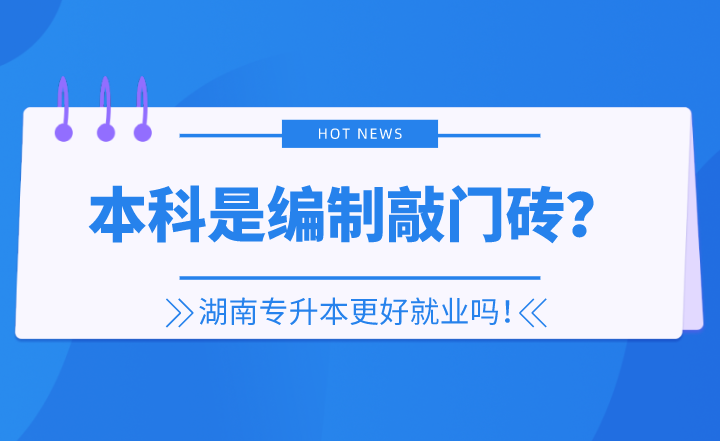 本科是编制敲门砖？湖南专升本更好就业吗！