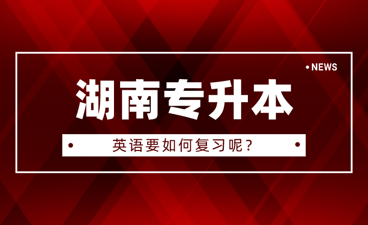 2023年湖南专升本英语要如何复习呢?