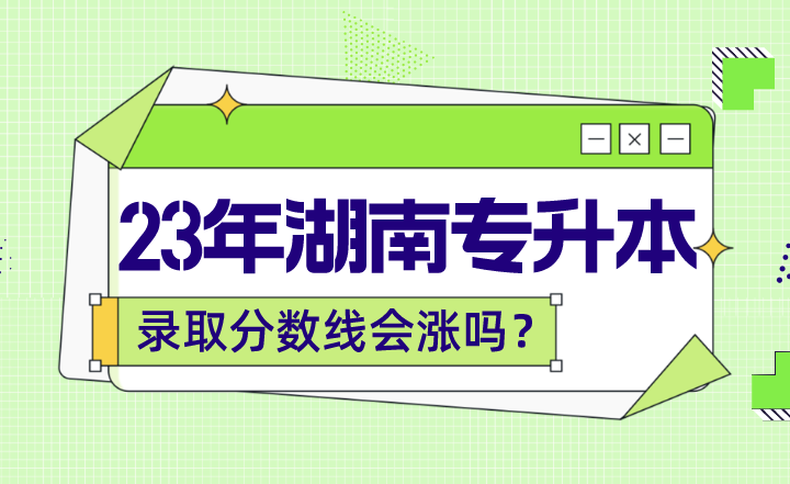 2023年湖南专升本录取分数线会涨吗？