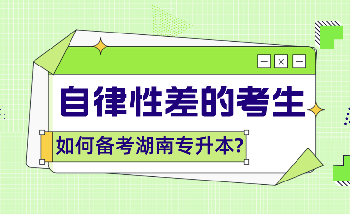 自律性差的考生如何备考湖南专升本?