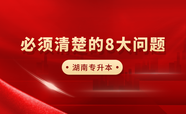 湖南专升本考试必须清楚的8大问题